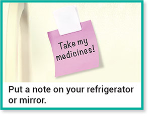 Put a note on your refrigerator or mirror.