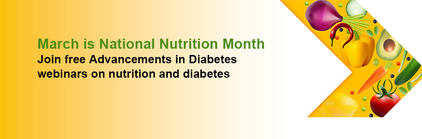 March is National Nutrition Month - Join free Advancements in Diabetes webinars on nutrition and diabetes