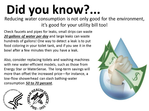 Did you know? Reducing water consumption is not only good for the environment, it's good for your utility bill too! Check faucets and pipes for leaks, small drips can waste 20 gallons of water per day and large leaks can waste hundreds of gallons! One way to detect a leak is to put food coloring in your toilet tank, and if you see it in the bowl after a few minutes then you have a leak. Also consider replacing toilets and washing machines with new water-efficient models, such as those from Energy Star or WaterSense. The long-term savings will more than offset the increased price-for instance, a low-flow showerhead can slash bathing-water consumption 50 to 70 percent.