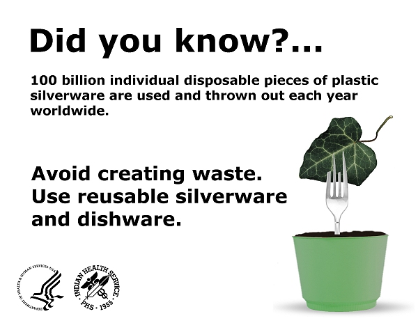 Did you know? 100 billion individual disposable pieces of plastic silverware are used and thrown out each year worldwide. Avoid creating waste. Use reusable silverware and dish ware.
