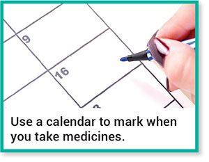 Use a calendar to mark when you take medicines.