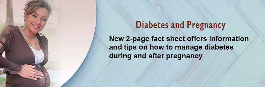 Diabetes and Pregnancy - New 2-page fact sheet offers information and tips on how to manage diabetes during and after pregnancy