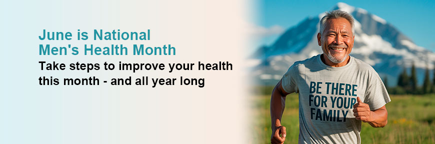 June is National Men's Health Month - Take steps to improve your health this month - and all year long