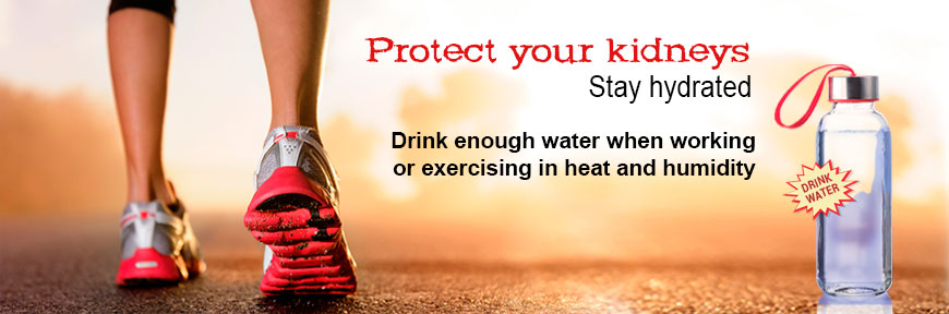 Protect your kidneys - Stay hydrated. Drink enough water when working or excercising in heat and humidity