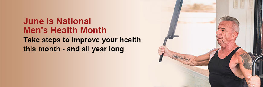 June is National Men's Health Month - Take steps to improve your health this month - and all year long