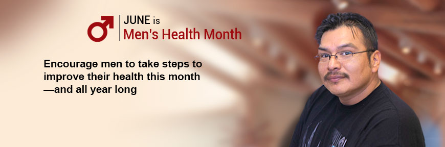 June is Men's Health Month - Encourage men to take steps to improve their health this month – and all year long
