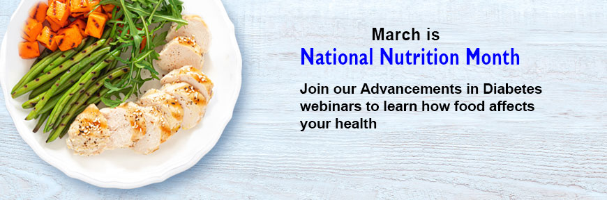 March is National Nutrition Month - Join our Advancements in Diabetes Webinars to learn how food affects your health
