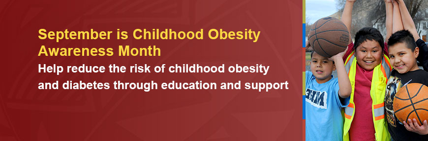 September is Childhood Obesity Awareness Month - Help reduce the risk of childhood obesity and diabetes through education and support