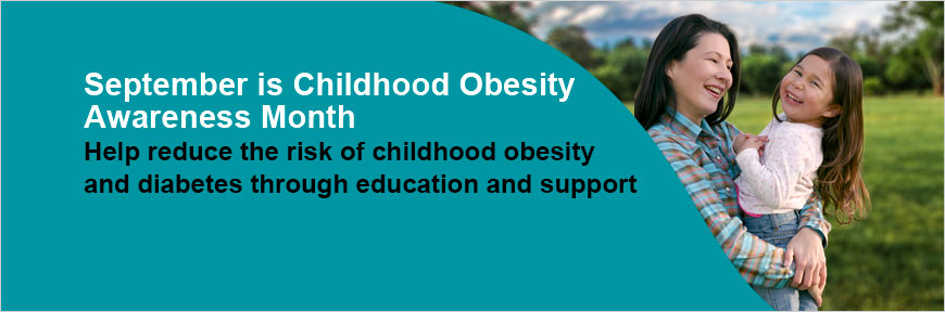 September is Childhood Obesity Awareness Month - Help reduce the risk of childhood obesity and diabetes through education and support