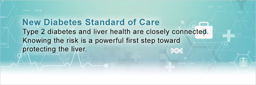 New Diabetes Standard of Care - Type 2 diabetes and liver health are closely connected. Knowing the risk is a powerful first step toward protecting the liver.