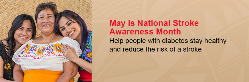May is National Stroke Awareness Month - Help people with diabetes stay healthy and reduce the risk of a stroke