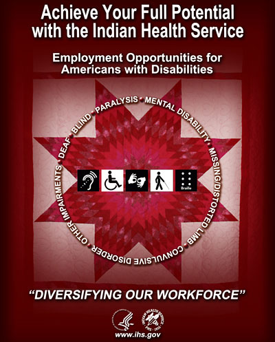 Achieve your full potential with the Indian Health Service - Diversifying our workforce. Employment opportunities for Americans with disabilities: Paralysis, Mental Disability, Missing/Distorted Limb, Convulsive Disorder, Other Impairments, Deaf, Blind
