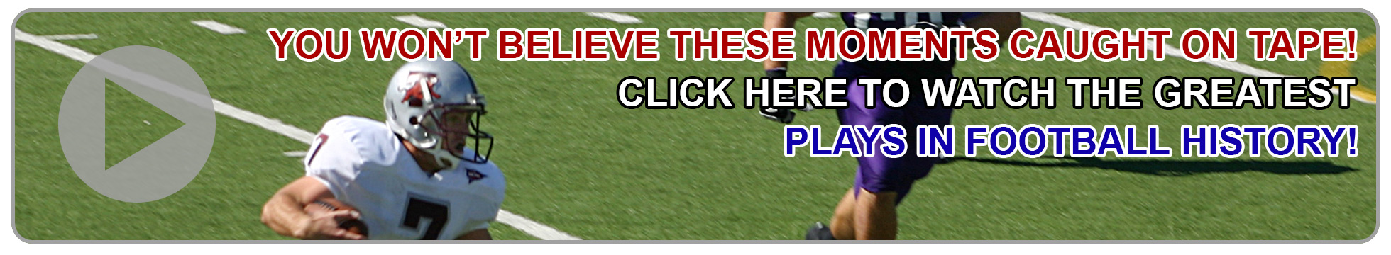 Fake ad for You won't believe these moments caught on tape, click here to watch the greatest plays in football history