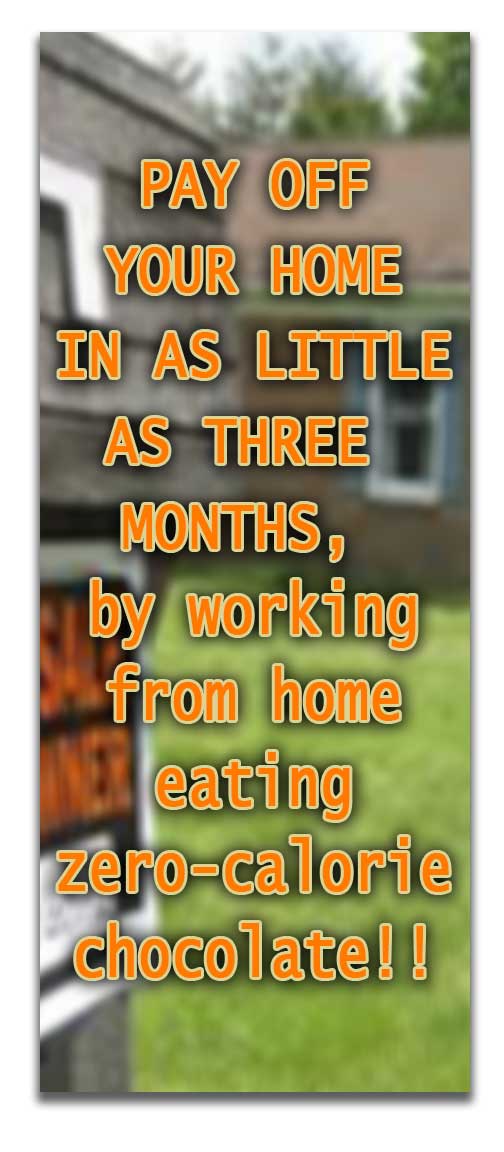 Fake ad stating PAY OFF YOUR HOME IN AS LITTLE AS THREE MONTHS, by working from home eating zero-calorie chocolate!!