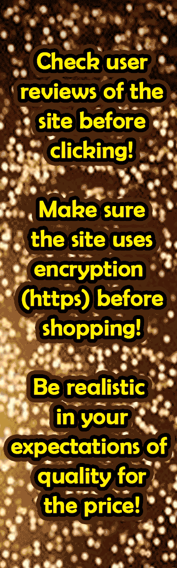 Recreation of a banner ad that reads check user reviews of the site before clicking! Make sure the site uses encryption(https) before shopping! Be realistic in your expectations of quality for the price!