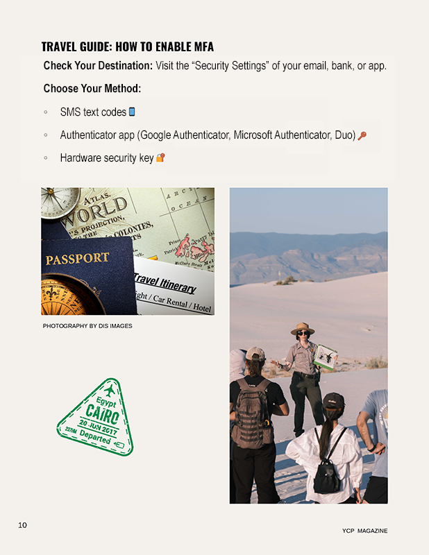 TRAVEL GUIDE: HOW TO ENABLE MFA Check Your Destination: Visit the “Security Settings” of your email, bank, or app. Choose Your Method: SMS text codes Authenticator app (Google Authenticator, Microsoft Authenticator, Duo) Hardware security key .