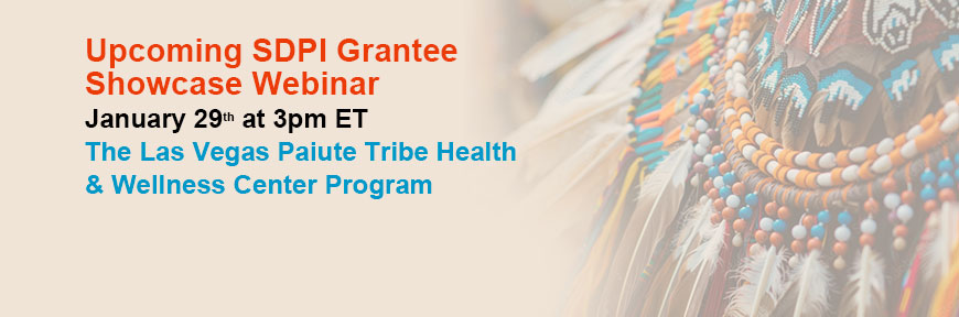 Upcoming SDPI Grantee Showcase Webinar - The Las Vegas Paiute Tribe Health & Wellness Center Program