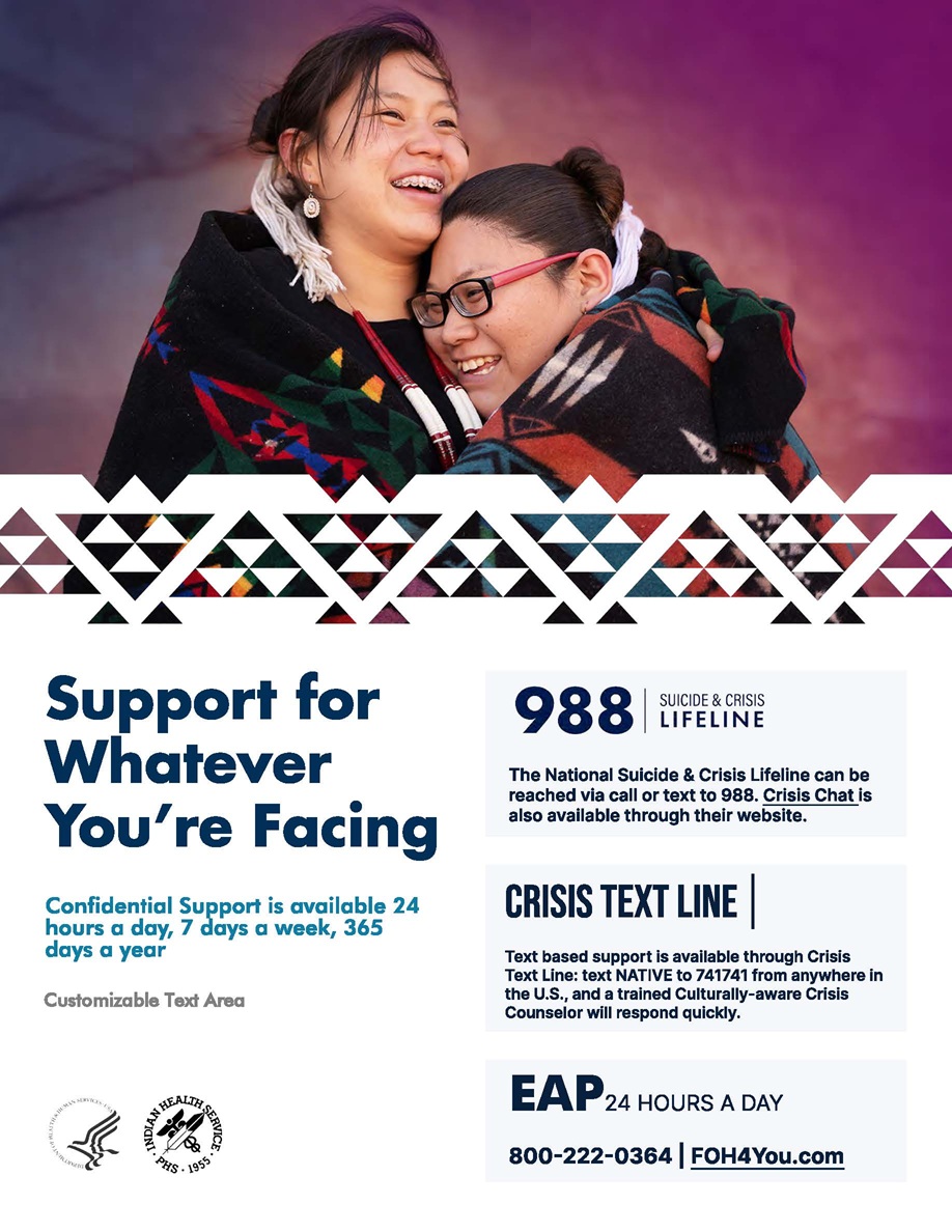 Support for whatever you're facing. Confidential support is availabe 24 hours a day, 7 days a week, 365 days a year. 988 Suicide and Crisis Lifeline. 