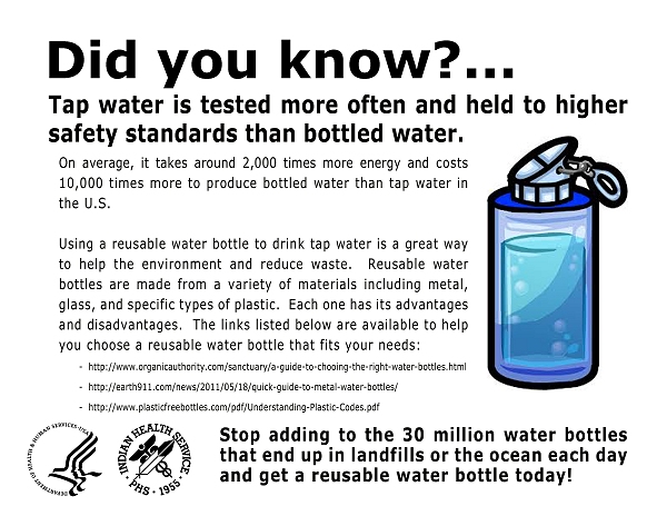 Did you know?  Tap water is tested more often and held to higher safety standards than bottled water.  On average, it takes around 2,000 times more energy and costs 10,000 times more to produce bottled water than tap water in the U.S.  Using a reusable water bottle to drink tap water is a great way to help the environment and reduce waste.  Reusable water bottles are made from a variety of materials including metal, glass, and specific types of plastic.  Each one has its advantages and disadvantages.  The links listed below are available to help you choose a reusable water bottle that fits your needs. Stop adding to the 30 million water bottles that end up in landfills or the ocean each day and get a reusable water bottle today!
